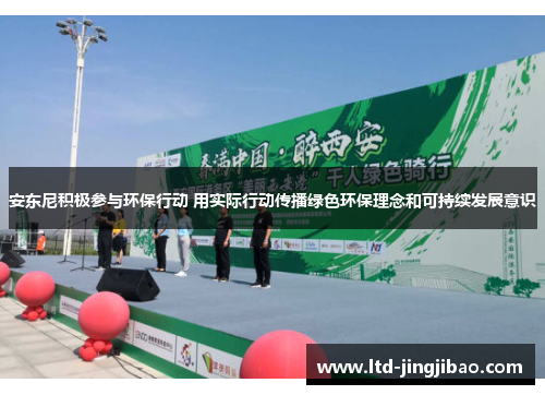 安东尼积极参与环保行动 用实际行动传播绿色环保理念和可持续发展意识