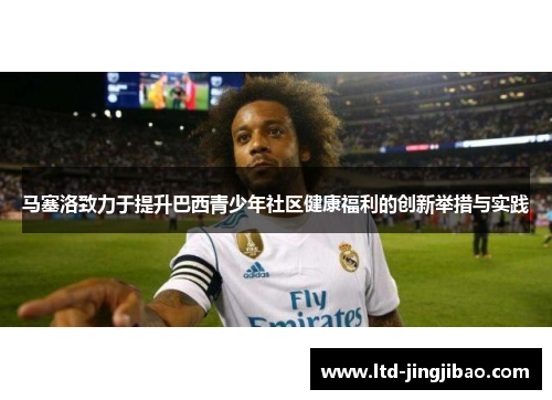 马塞洛致力于提升巴西青少年社区健康福利的创新举措与实践