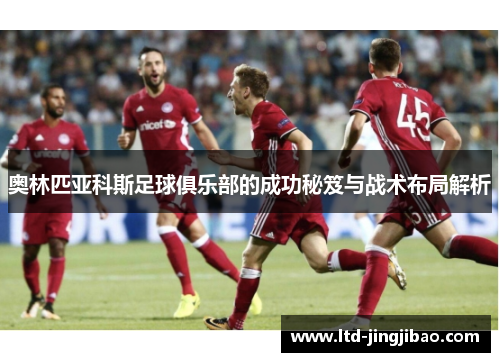 奥林匹亚科斯足球俱乐部的成功秘笈与战术布局解析