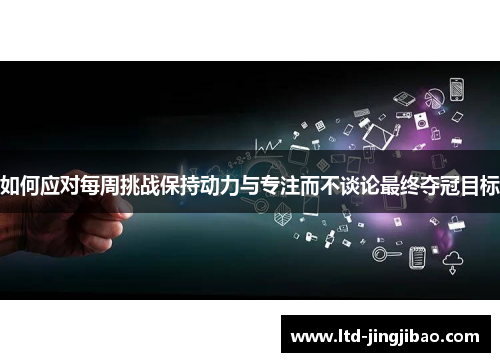 如何应对每周挑战保持动力与专注而不谈论最终夺冠目标